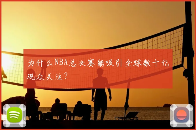 为什么NBA总决赛能吸引全球数十亿观众关注？