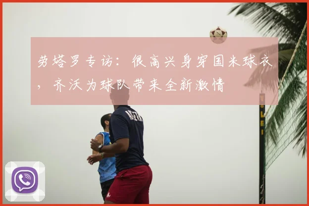 劳塔罗专访：很高兴身穿国米球衣，齐沃为球队带来全新激情