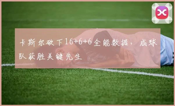 卡斯尔砍下16+6+6全能数据,成球队获胜关键先生