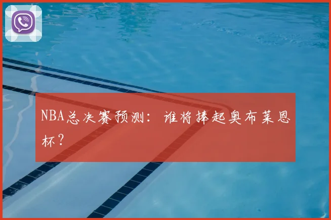 NBA总决赛预测：谁将捧起奥布莱恩杯？