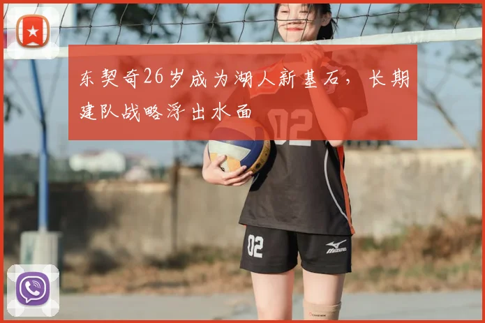 东契奇26岁成为湖人新基石，长期建队战略浮出水面
