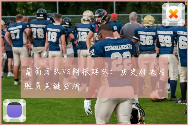 葡萄牙队vs阿根廷队：历史对决与胜负关键分析