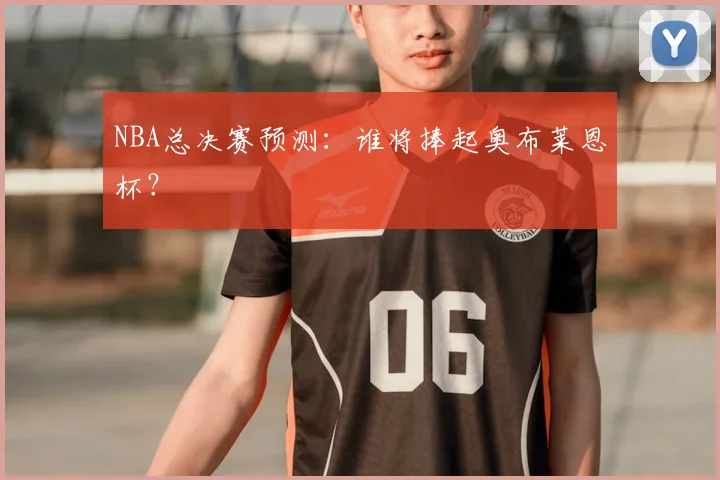 NBA总决赛预测：谁将捧起奥布莱恩杯？