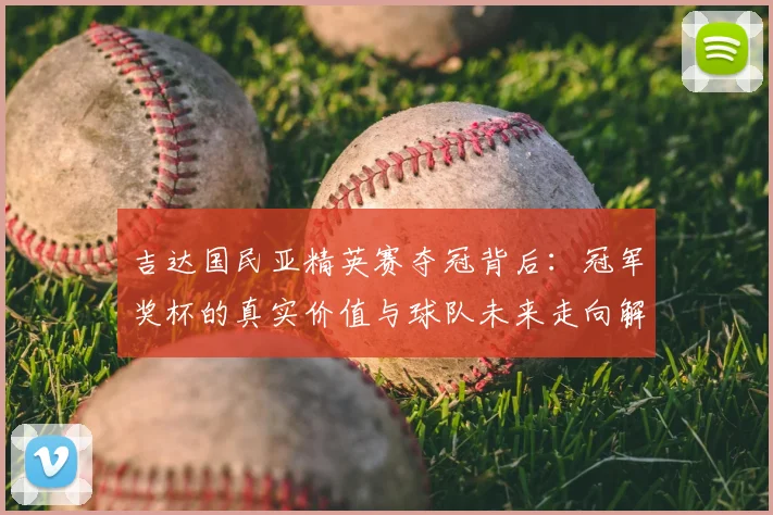 吉达国民亚精英赛夺冠背后：冠军奖杯的真实价值与球队未来走向解读