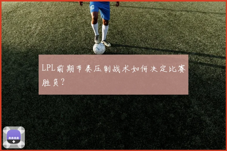LPL前期节奏压制战术如何决定比赛胜负?