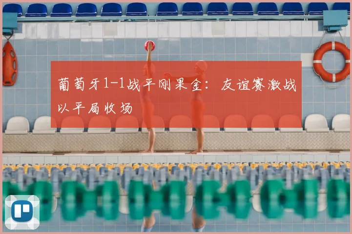 葡萄牙1-1战平刚果金：友谊赛激战以平局收场