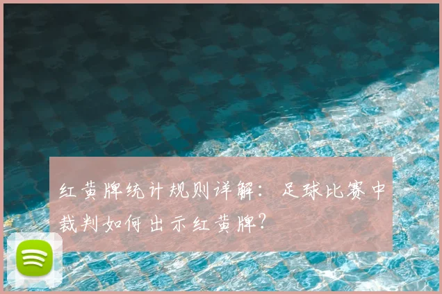 红黄牌统计规则详解:足球比赛中裁判如何出示红黄牌?
