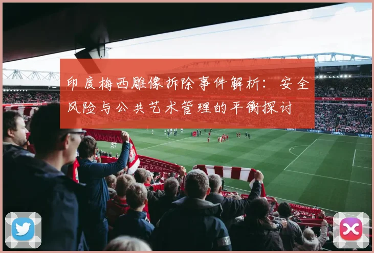 印度梅西雕像拆除事件解析：安全风险与公共艺术管理的平衡探讨