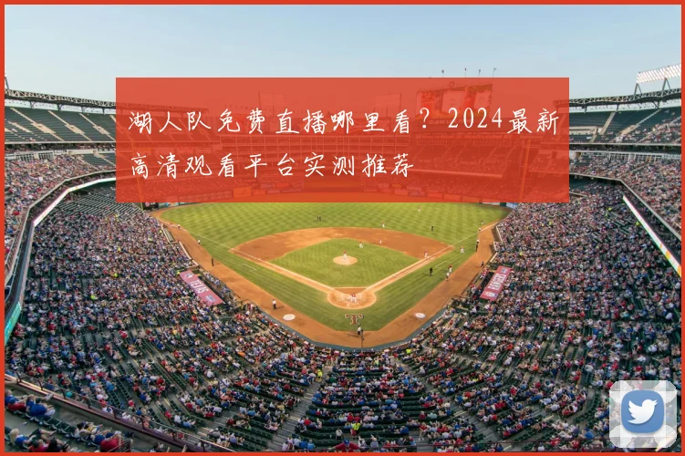 湖人队免费直播哪里看？2024最新高清观看平台实测推荐