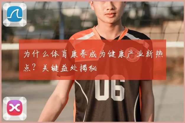 为什么体育康养成为健康产业新热点?关键益处揭秘